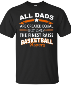 All Dads are created equal but only the finest raise Basketball Players basketball Cotton T-Shirt