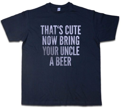 That'S Nice Now Bring Your Uncle A Beer That'S Fun Joke Comedy Pub T Shirt